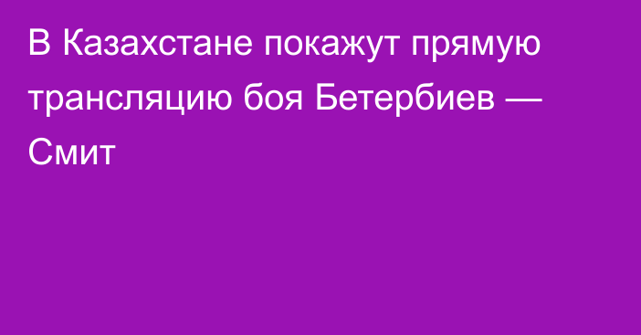 В Казахстане покажут прямую трансляцию боя Бетербиев — Смит