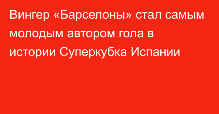 Вингер «Барселоны» стал самым молодым автором гола в истории Суперкубка Испании