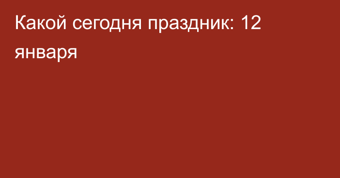 Какой сегодня праздник: 12 января