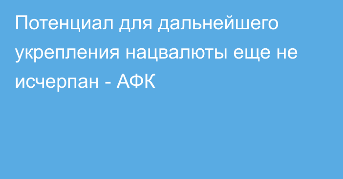 Потенциал для дальнейшего укрепления нацвалюты еще не исчерпан - АФК