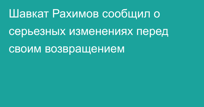 Шавкат Рахимов сообщил о серьезных изменениях перед своим возвращением