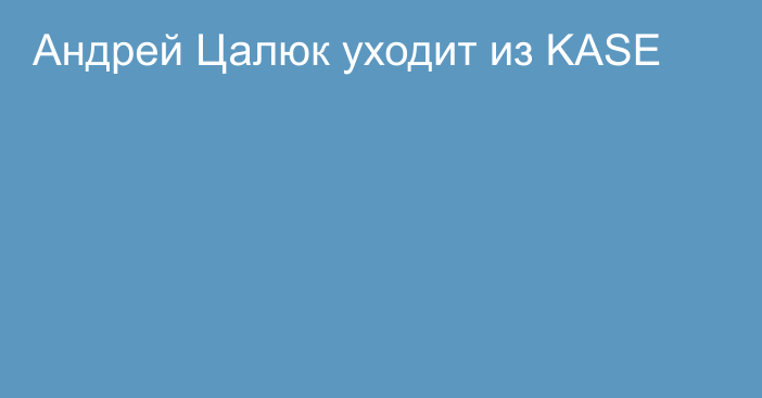 Андрей Цалюк уходит из KASE