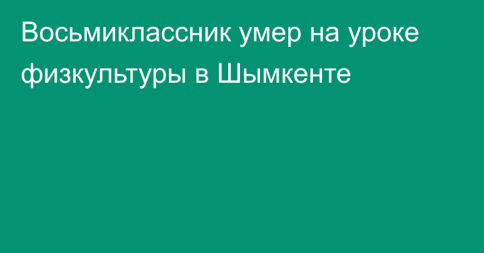 Восьмиклассник умер на уроке физкультуры в Шымкенте