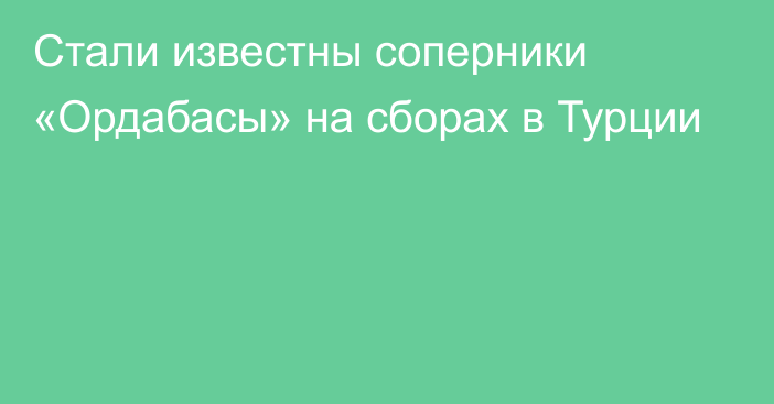 Стали известны соперники «Ордабасы» на сборах в Турции