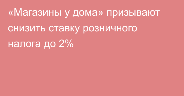 «Магазины у дома» призывают снизить ставку розничного налога до 2%