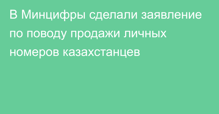 В Минцифры сделали заявление по поводу продажи личных номеров казахстанцев