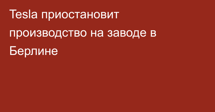 Tesla приостановит производство на заводе в Берлине