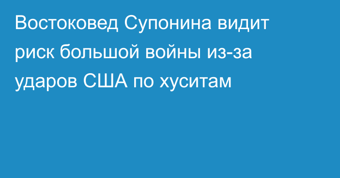 Востоковед Супонина видит риск большой войны из-за ударов США по хуситам