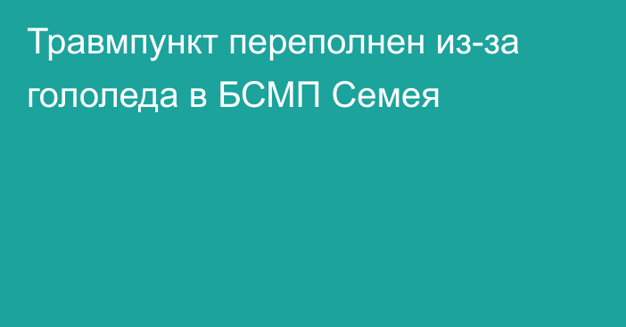 Травмпункт переполнен из-за гололеда в БСМП Семея