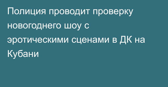 Полиция проводит проверку новогоднего шоу с эротическими сценами в ДК на Кубани