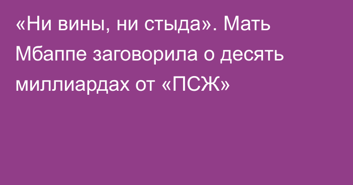 «Ни вины, ни стыда». Мать Мбаппе заговорила о десять миллиардах от «ПСЖ»