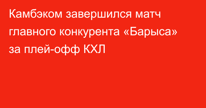 Камбэком завершился матч главного конкурента «Барыса» за плей-офф КХЛ