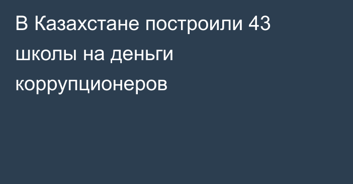 В Казахстане построили 43 школы на деньги коррупционеров