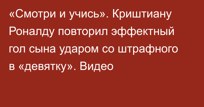 «Смотри и учись». Криштиану Роналду повторил эффектный гол сына ударом со штрафного в «девятку». Видео