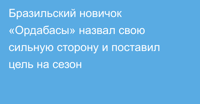 Бразильский новичок «Ордабасы» назвал свою сильную сторону и поставил цель на сезон