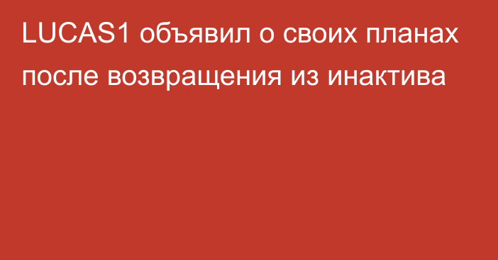 LUCAS1 объявил о своих планах после возвращения из инактива