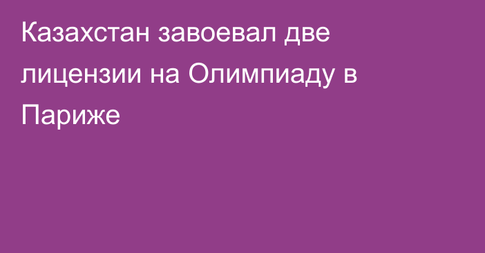 Казахстан завоевал две лицензии на Олимпиаду в Париже