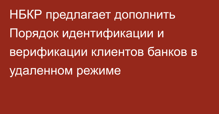 НБКР предлагает дополнить Порядок идентификации и верификации клиентов банков в удаленном режиме