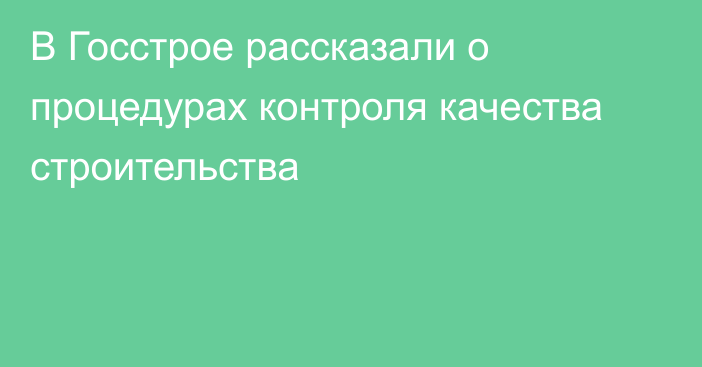 В Госстрое рассказали о процедурах контроля качества строительства 