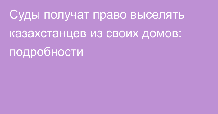 Суды получат право выселять казахстанцев из своих домов: подробности