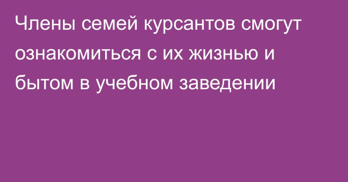 Члены семей курсантов смогут ознакомиться с их жизнью и бытом в учебном заведении