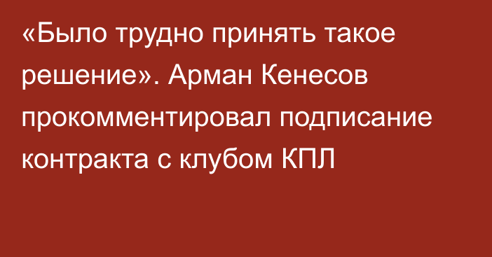 «Было трудно принять такое решение». Арман Кенесов прокомментировал подписание контракта с клубом КПЛ