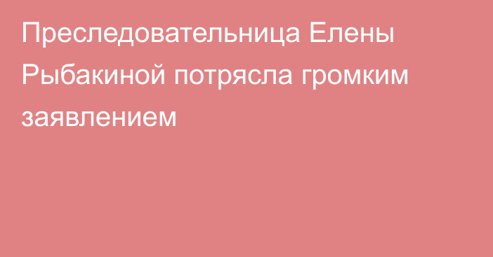 Преследовательница Елены Рыбакиной потрясла громким заявлением