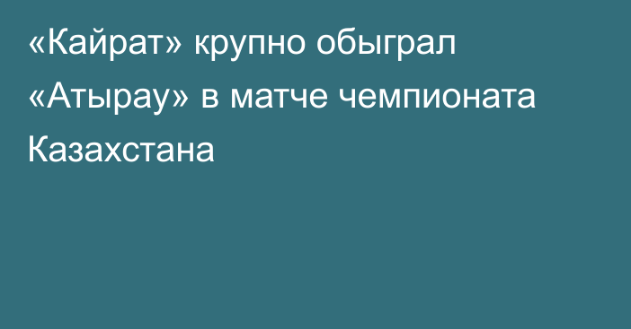 «Кайрат» крупно обыграл «Атырау» в матче чемпионата Казахстана