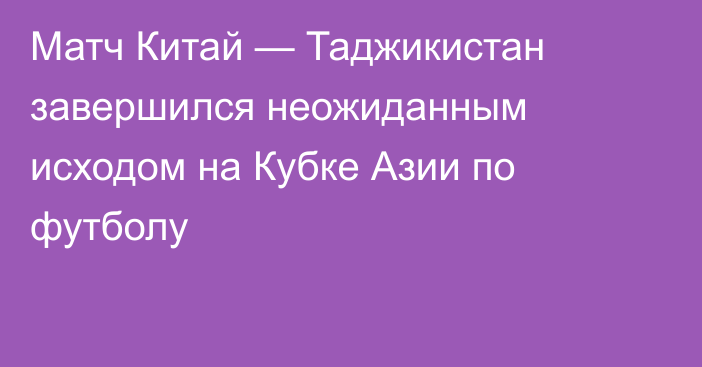 Матч Китай — Таджикистан завершился неожиданным исходом на Кубке Азии по футболу