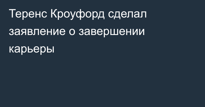 Теренс Кроуфорд сделал заявление о завершении карьеры