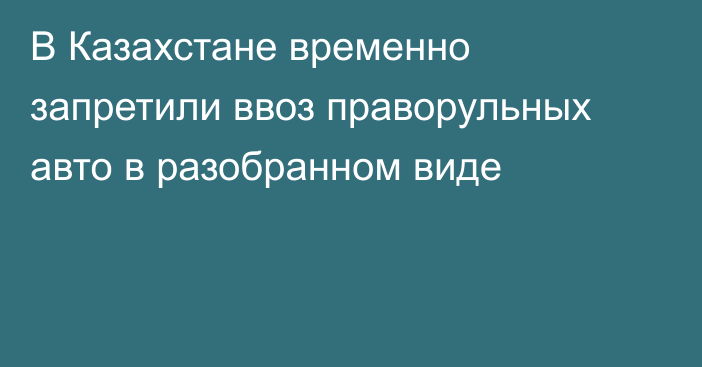 В Казахстане временно запретили ввоз праворульных авто в разобранном виде