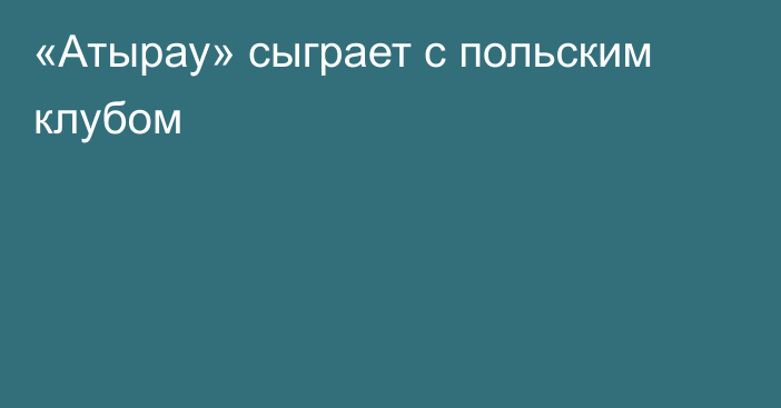 «Атырау» сыграет с польским клубом