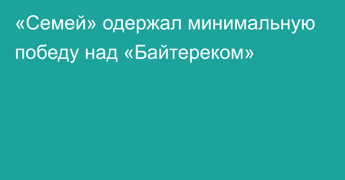 «Семей» одержал минимальную победу над «Байтереком»