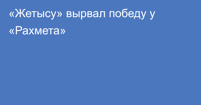 «Жетысу» вырвал победу у «Рахмета»