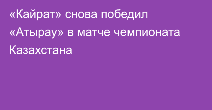 «Кайрат» снова победил «Атырау» в матче чемпионата Казахстана