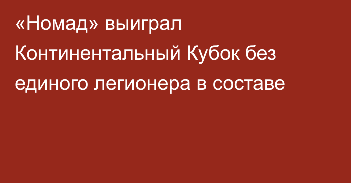 «Номад» выиграл Континентальный Кубок без единого легионера в составе