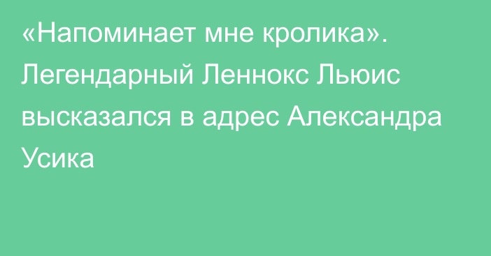 «Напоминает мне кролика». Легендарный Леннокс Льюис высказался в адрес Александра Усика