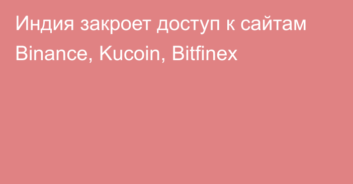 Индия закроет доступ к сайтам Binance, Kucoin, Bitfinex