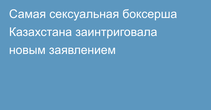 Самая сексуальная боксерша Казахстана заинтриговала новым заявлением