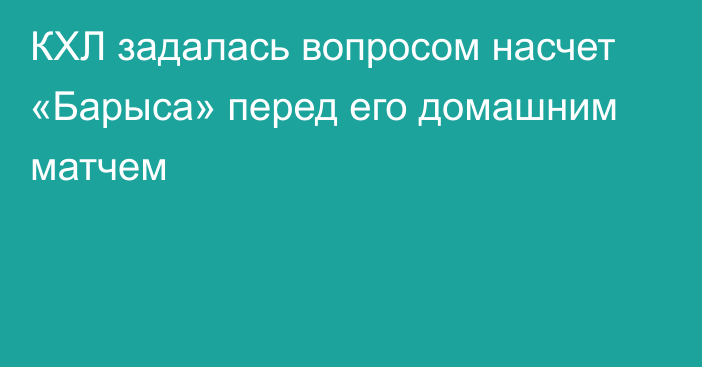 КХЛ задалась вопросом насчет «Барыса» перед его домашним матчем