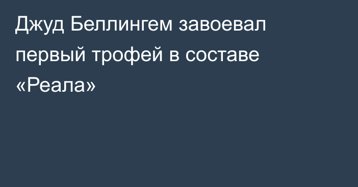 Джуд Беллингем завоевал первый трофей в составе «Реала»