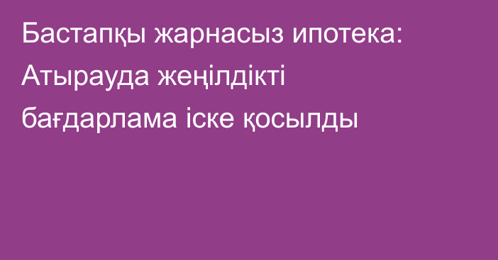 Бастапқы жарнасыз ипотека: Атырауда жеңілдікті бағдарлама іске қосылды