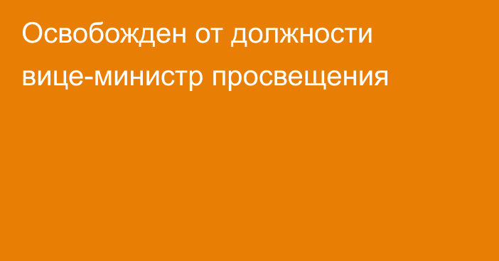 Освобожден от должности вице-министр просвещения