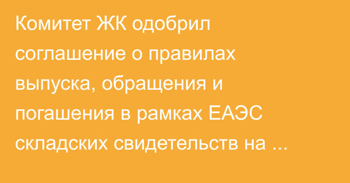 Комитет ЖК одобрил соглашение о правилах выпуска, обращения и погашения в рамках ЕАЭС складских свидетельств на сельхозпродукцию