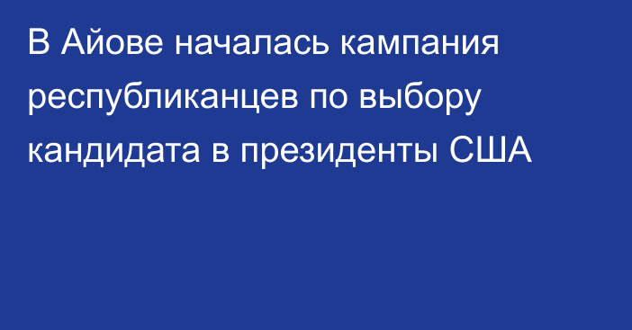 В Айове началась кампания республиканцев по выбору кандидата в президенты США