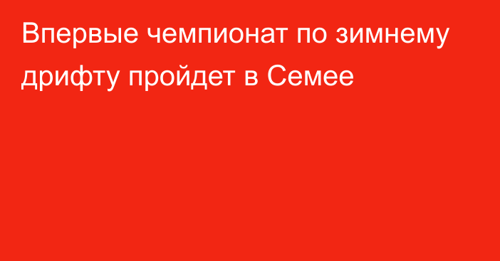 Впервые чемпионат по зимнему дрифту пройдет в Семее