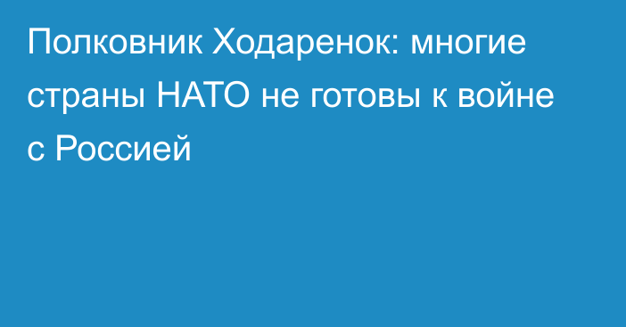 Полковник Ходаренок: многие страны НАТО не готовы к войне с Россией