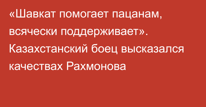 «Шавкат помогает пацанам, всячески поддерживает». Казахстанский боец высказался качествах Рахмонова