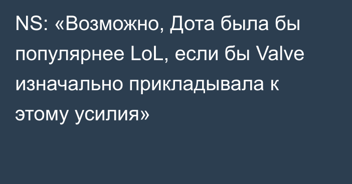 NS: «Возможно, Дота была бы популярнее LoL, если бы Valve изначально прикладывала к этому усилия»