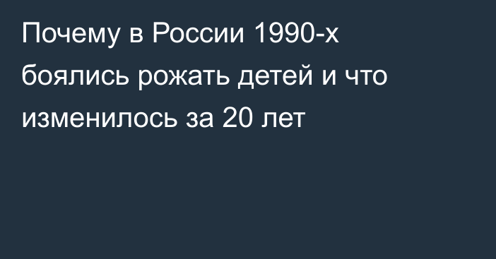 Почему в России 1990-х боялись рожать детей и что изменилось за 20 лет